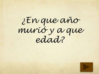 ¿En que año
murió y a que
edad?
 