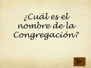¿Cuál es el
nombre de la
Congregación?
 