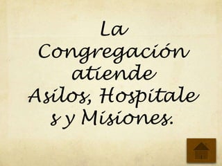 La
Congregación
atiende
Asilos, Hospitale
s y Misiones.
 