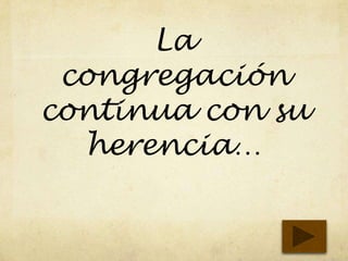 La
congregación
continua con su
herencia…
 