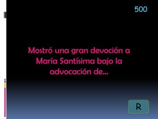 Mostró una gran devoción a
María Santísima bajo la
advocación de…
500
R
 