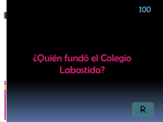 ¿Quién fundó el Colegio
Labastida?
100
R
 