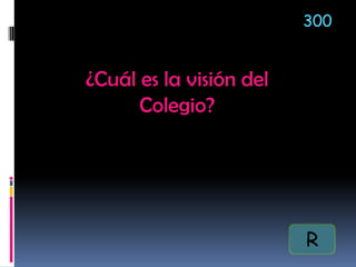 300
¿Cuál es la visión del
Colegio?
R
 