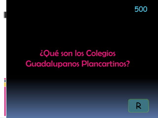 500
¿Qué son los Colegios
Guadalupanos Plancartinos?
R
 