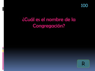 ¿Cuál es el nombre de la
Congregación?
100
R
 