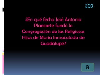 ¿En qué fecha José Antonio
Plancarte fundó la
Congregación de las Religiosas
Hijas de María Inmaculada de
Guadalupe?
200
R
 
