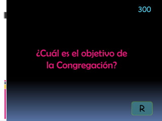 ¿Cuál es el objetivo de
la Congregación?
300
R
 