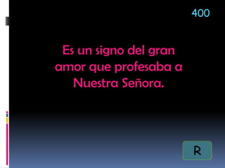 Es un signo del gran
amor que profesaba a
Nuestra Señora.
400
R
 