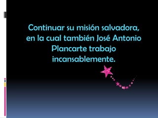 Continuar su misión salvadora,
en la cual también José Antonio
Plancarte trabajo
incansablemente.
 