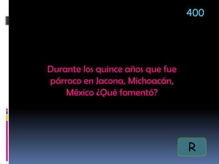 Durante los quince años que fue
párroco en Jacona, Michoacán,
México ¿Qué fomentó?
400
R
 