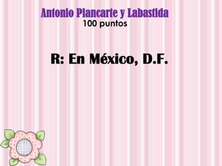 Antonio Plancarte y Labastida
100 puntos
R: En México, D.F.
 