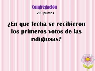 Congregación
200 puntos
¿En que fecha se recibieron
los primeros votos de las
religiosas?
 