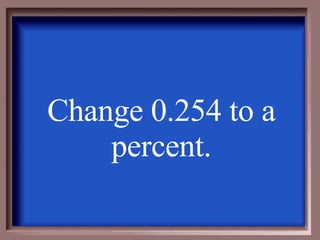 Change 0.254 to a percent. 