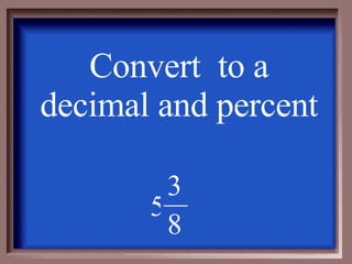 Convert  to a decimal and percent 8 3 5 