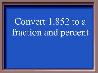 Convert 1.852 to a fraction and percent 