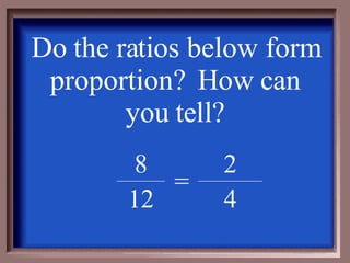 Do the ratios below form proportion?  How can you tell? 4 12 2 = 8 