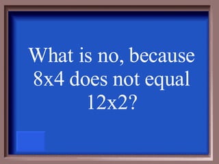 What is no, because 8x4 does not equal 12x2? 