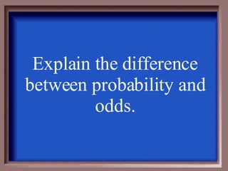 Explain the difference between probability and odds. 