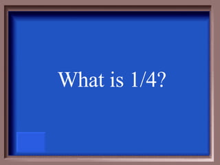 What is 1/4? 