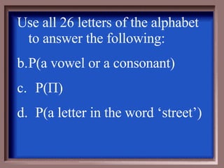 Use all 26 letters of the alphabet to answer the following: P(a vowel or a consonant) P( П ) P(a letter in the word ‘street’) 