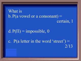 What is P(a vowel or a consonant) =  certain, 1 P( П ) = impossible, 0 c.  P(a letter in the word ‘street’) =  2/13 