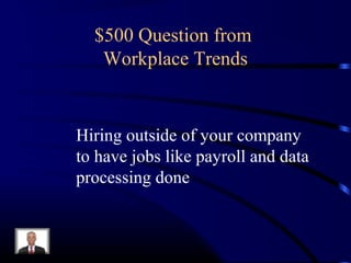 $500 Question from
   Workplace Trends


Hiring outside of your company
to have jobs like payroll and data
processing done
 