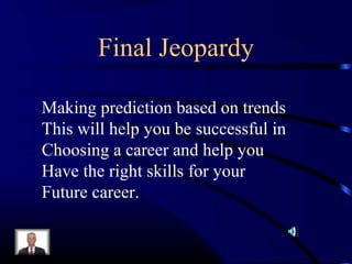 Final Jeopardy

Making prediction based on trends
This will help you be successful in
Choosing a career and help you
Have the right skills for your
Future career.
 