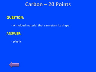 QUESTION:
• A molded material that can retain its shape.
ANSWER:
• plastic
 