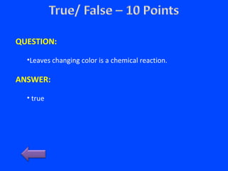 QUESTION:
•Leaves changing color is a chemical reaction.
ANSWER:
• true
 