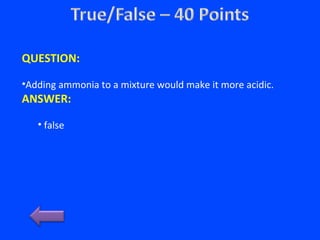 QUESTION:
•Adding ammonia to a mixture would make it more acidic.
ANSWER:
• false
 