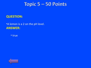QUESTION:
•A lemon is a 2 on the pH level.
ANSWER:
• true
 