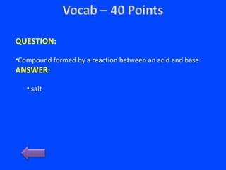 QUESTION:
•Compound formed by a reaction between an acid and base
ANSWER:
• salt
 