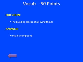 QUESTION:
• The building blocks of all living things
ANSWER:
• organic compound
 