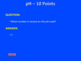 QUESTION:
• What number is neutral on the pH scale?
ANSWER:
• 7
 