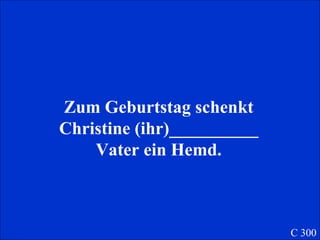 Zum Geburtstag schenkt Christine (ihr)__________ Vater ein Hemd. C 300 