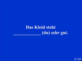 Das Kleid steht ____________ (du) sehr gut. D 100 