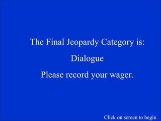 The Final Jeopardy Category is: Dialogue Please record your wager. Click on screen to begin 