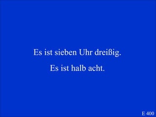 Es ist sieben Uhr drei ßig. Es ist halb acht. E 400 