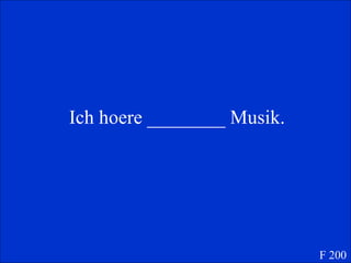 Ich hoere ________ Musik. F 200 