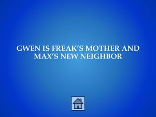 GWEN IS FREAK’S MOTHER AND
MAX’S NEW NEIGHBOR
 