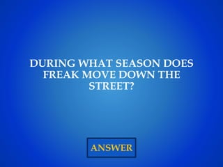 ANSWER
DURING WHAT SEASON DOES
FREAK MOVE DOWN THE
STREET?
 
