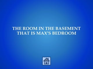 THE ROOM IN THE BASEMENT
THAT IS MAX’S BEDROOM
 