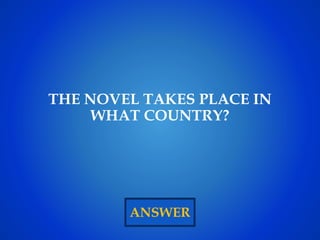 ANSWER
THE NOVEL TAKES PLACE IN
WHAT COUNTRY?
 