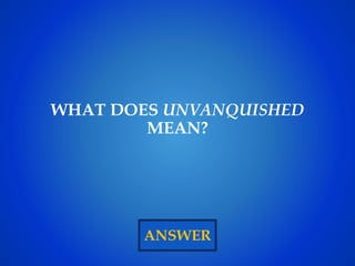 ANSWER
WHAT DOES UNVANQUISHED
MEAN?
 