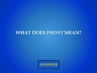 ANSWER
WHAT DOES PHONY MEAN?
 