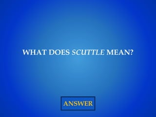 ANSWER
WHAT DOES SCUTTLE MEAN?
 
