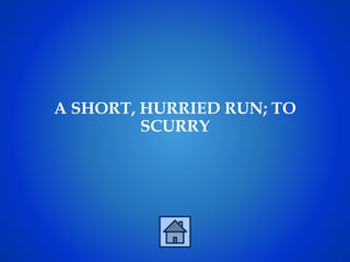 A SHORT, HURRIED RUN; TO
SCURRY
 