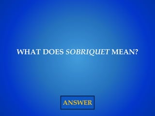 ANSWER
WHAT DOES SOBRIQUET MEAN?
 