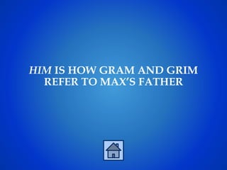 HIM IS HOW GRAM AND GRIM
REFER TO MAX’S FATHER
 