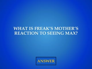 ANSWER
WHAT IS FREAK’S MOTHER’S
REACTION TO SEEING MAX?
 